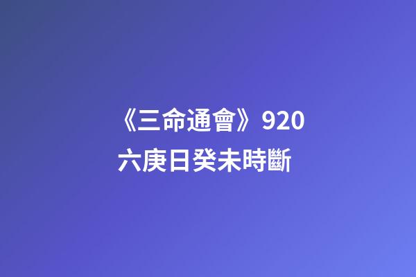 《三命通會》9.20 六庚日癸未時斷